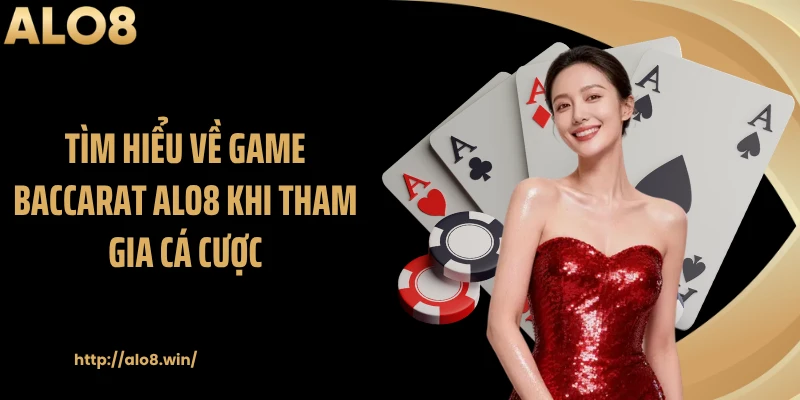 Tìm hiểu về game baccarat ALO8 khi tham gia cá cược