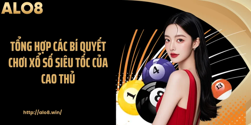 Tổng hợp các bí quyết chơi xổ số siêu tốc của cao thủ