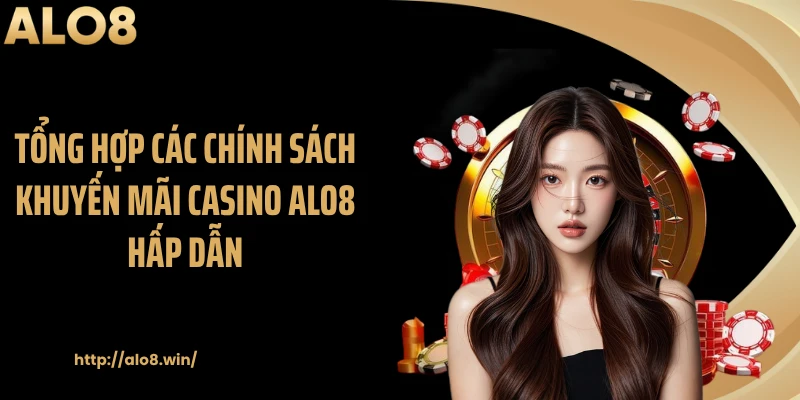 Tổng hợp các chính sách khuyến mãi casino ALO8 hấp dẫn