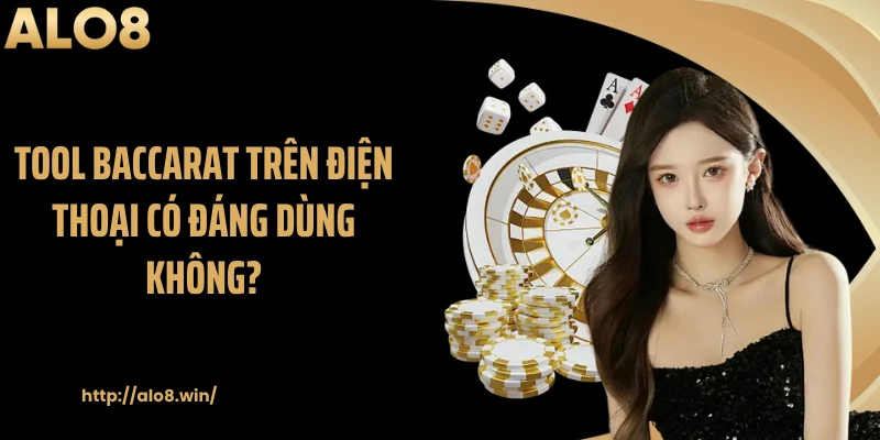 Tool baccarat trên điện thoại có đáng dùng không?