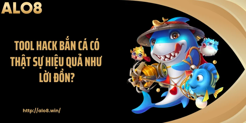 Tool hack bắn cá có thật sự hiệu quả như lời đồn?