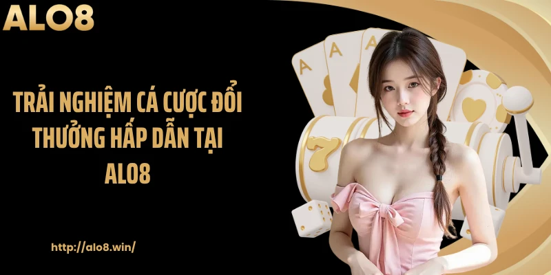 Trải nghiệm cá cược đổi thưởng hấp dẫn tại ALO8