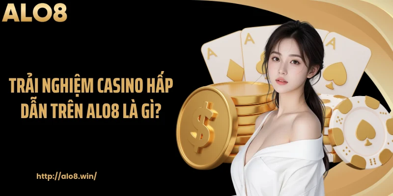 Trải nghiệm casino hấp dẫn trên ALO8 là gì?