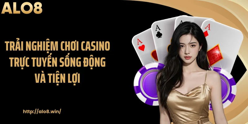 Trải nghiệm chơi casino trực tuyến sống động và tiện lợi