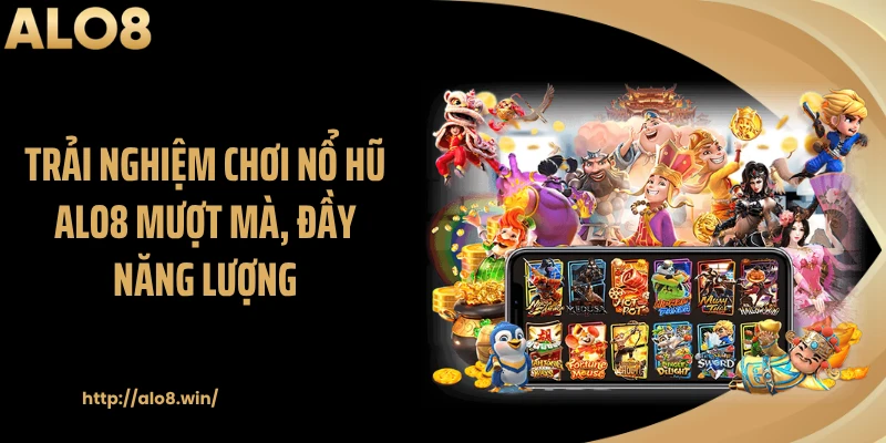 Trải nghiệm chơi nổ hũ ALO8 mượt mà, đầy năng lượng