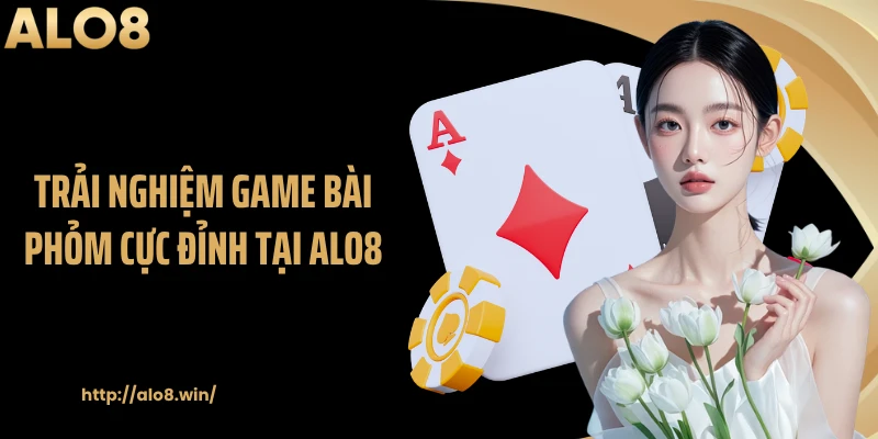 Trải nghiệm game bài phỏm cực đỉnh tại ALO8