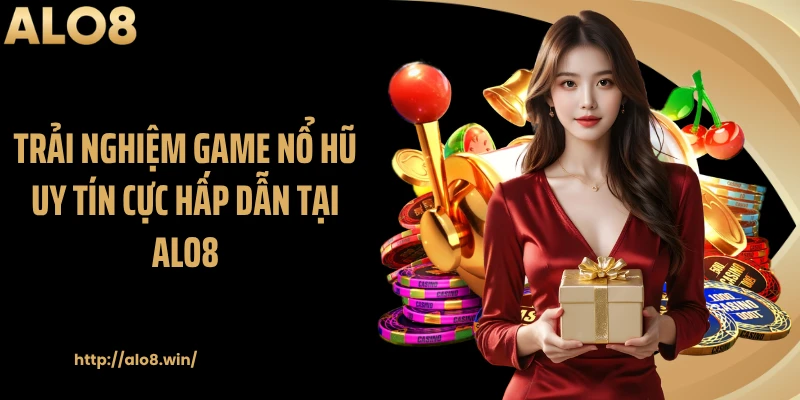 Trải nghiệm game nổ hũ uy tín cực hấp dẫn tại ALO8