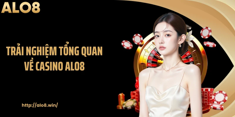 Trải nghiệm tổng quan về casino ALO8
