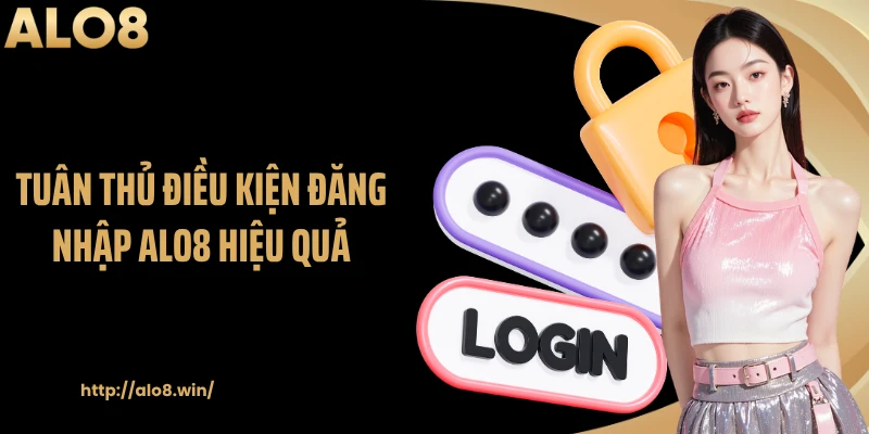 Tuân thủ điều kiện đăng nhập ALO8 hiệu quả