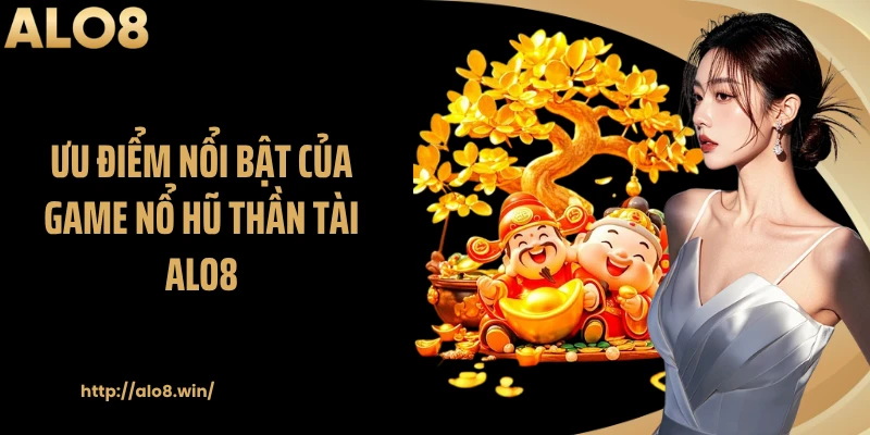 Ưu điểm nổi bật của game nổ hũ thần tài ALO8