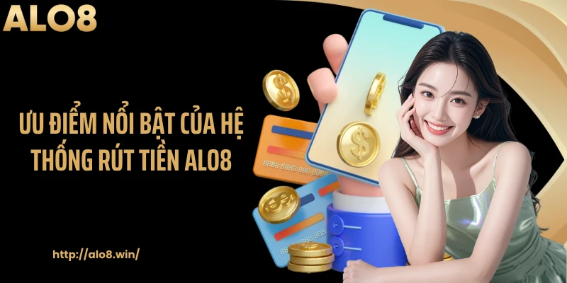 Ưu điểm nổi bật của hệ thống rút tiền ALO8