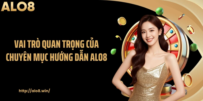Vai trò quan trọng của chuyên mục hướng dẫn ALO8