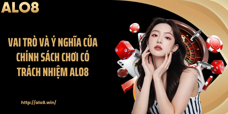 Vai trò và ý nghĩa của chính sách chơi có trách nhiệm ALO8