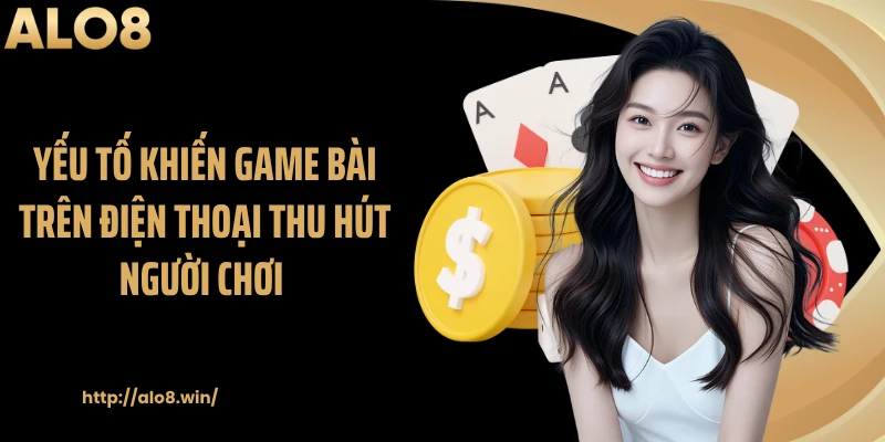 Yếu tố khiến game bài trên điện thoại thu hút người chơi